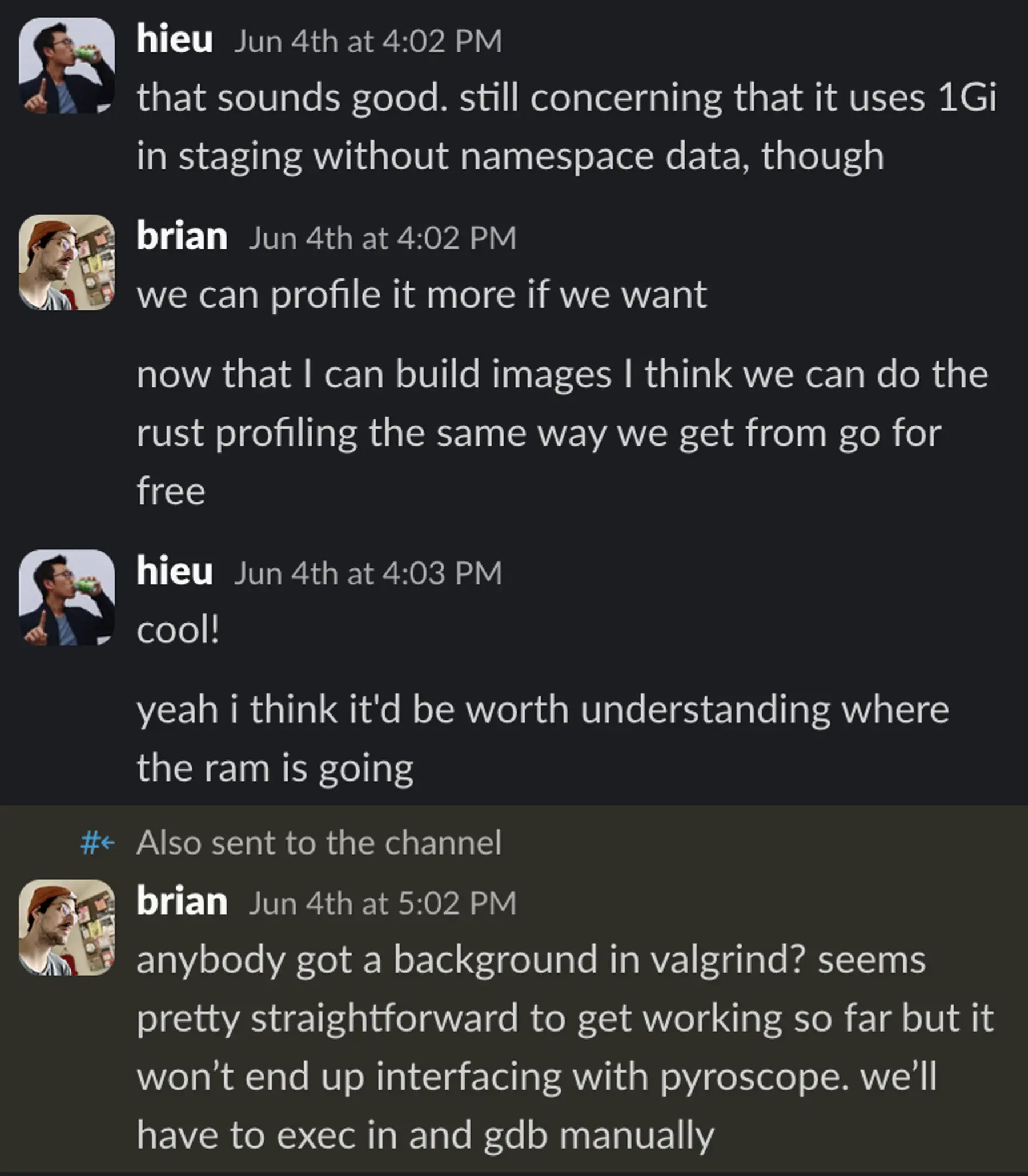 Slack conversation: Hieu: that sounds good. still concerning that it uses 1Gi in staging without namespace data, though.
Me: we can profile it more if we want. now that I can build images, I think we can do the Rust profiling the same way we get from Go for free.Hieu: cool! yeah, I think it’d be worth understanding where the RAM is going
